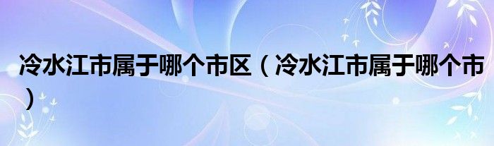 冷水江市属于哪个市区（冷水江市属于哪个市）