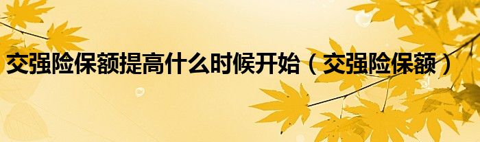 交强险保额提高什么时候开始（交强险保额）