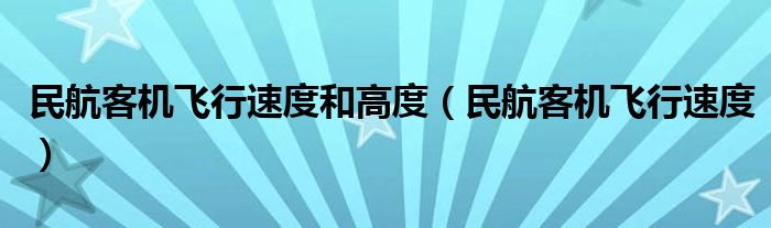 民航客机飞行速度和高度（民航客机飞行速度）