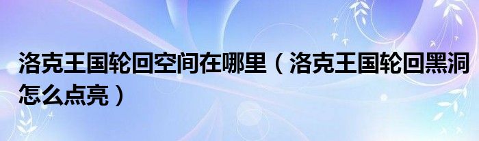 洛克王国轮回空间在哪里（洛克王国轮回黑洞怎么点亮）