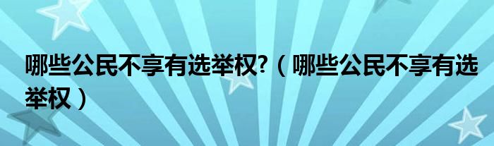 哪些公民不享有选举权?（哪些公民不享有选举权）