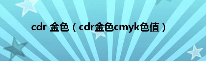 cdr 金色（cdr金色cmyk色值）