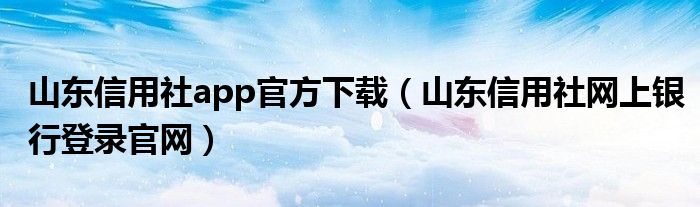 山东信用社app官方下载（山东信用社网上银行登录官网）