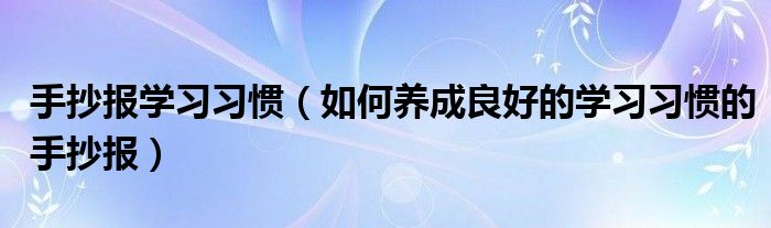 手抄报学习习惯（如何养成良好的学习习惯的手抄报）