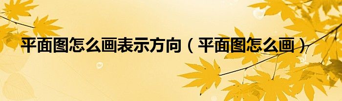 平面图怎么画表示方向（平面图怎么画）