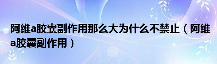 阿维a胶囊副作用那么大为什么不禁止（阿维a胶囊副作用）