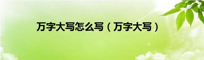 万字大写怎么写（万字大写）