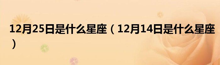 12月25日是什么星座（12月14日是什么星座）