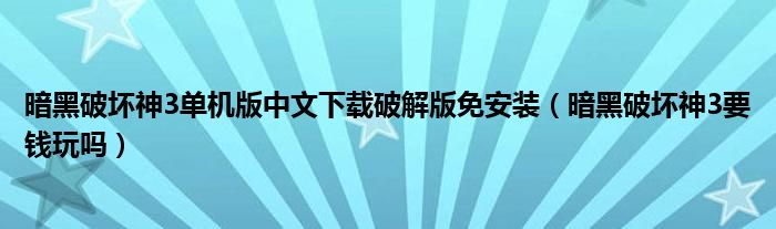 暗黑破坏神3单机版中文下载破解版免安装（暗黑破坏神3要钱玩吗）