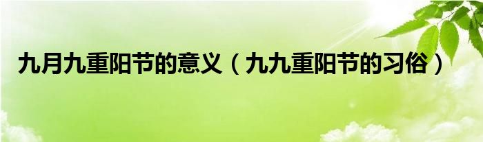 九月九重阳节的意义（九九重阳节的习俗）