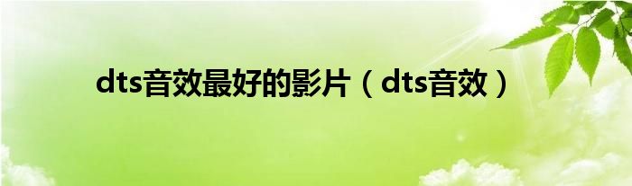 dts音效最好的影片（dts音效）