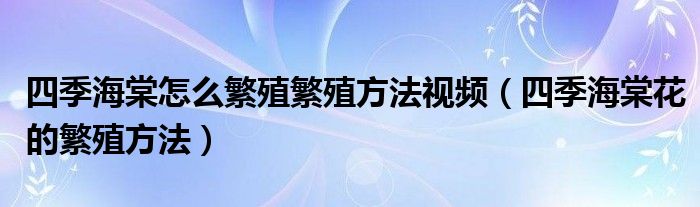 四季海棠怎么繁殖繁殖方法视频（四季海棠花的繁殖方法）