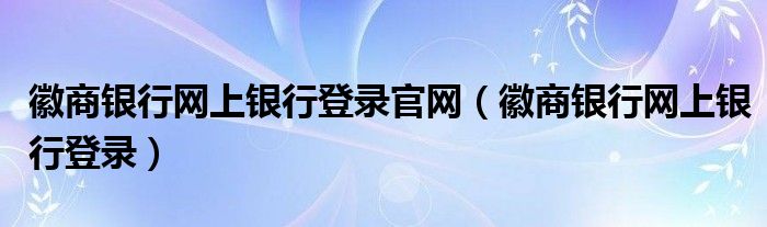 徽商银行网上银行登录官网（徽商银行网上银行登录）