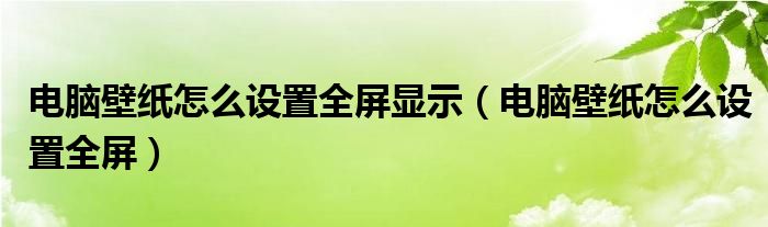 电脑壁纸怎么设置全屏显示（电脑壁纸怎么设置全屏）