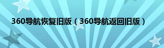 360导航恢复旧版（360导航返回旧版）