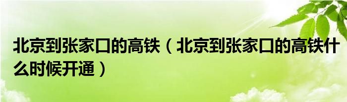 北京到张家口的高铁（北京到张家口的高铁什么时候开通）