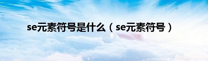 se元素符号是什么（se元素符号）