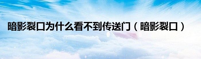 暗影裂口为什么看不到传送门（暗影裂口）