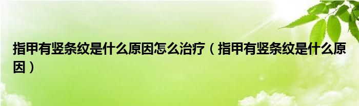 指甲有竖条纹是什么原因怎么治疗（指甲有竖条纹是什么原因）