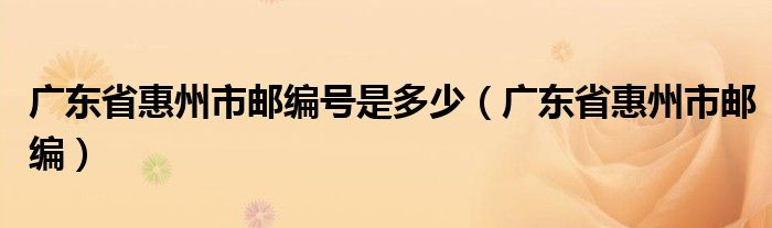 广东省惠州市邮编号是多少（广东省惠州市邮编）