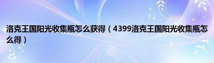 洛克王国阳光收集瓶怎么获得（4399洛克王国阳光收集瓶怎么得）