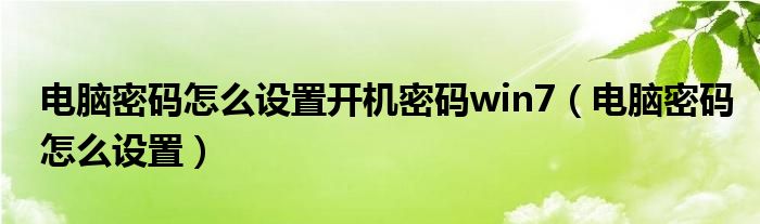 电脑密码怎么设置开机密码win7（电脑密码怎么设置）