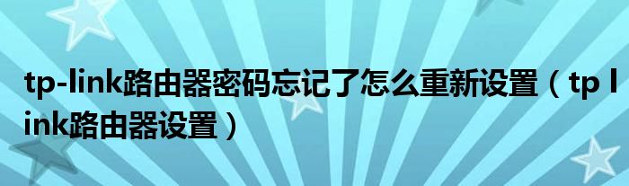 tp-link路由器密码忘记了怎么重新设置（tp link路由器设置）