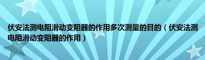 伏安法测电阻滑动变阻器的作用多次测量的目的（伏安法测电阻滑动变阻器的作用）