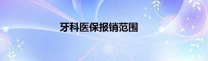 牙科医保报销范围