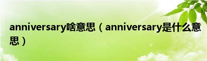 anniversary啥意思（anniversary是什么意思）