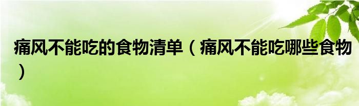 痛风不能吃的食物清单（痛风不能吃哪些食物）