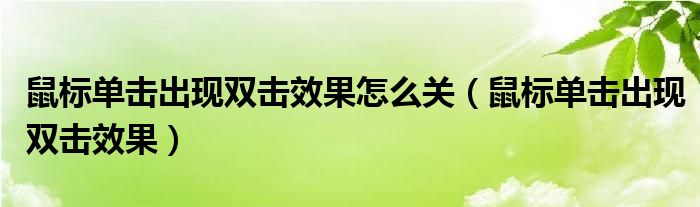 鼠标单击出现双击效果怎么关（鼠标单击出现双击效果）