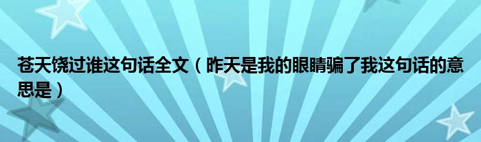 苍天饶过谁这句话全文（昨天是我的眼睛骗了我这句话的意思是）