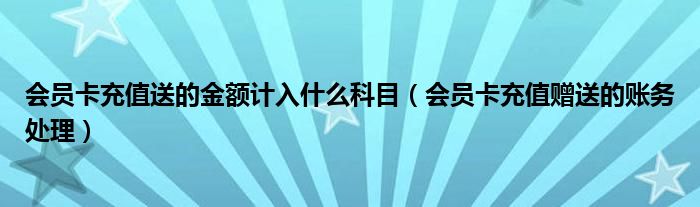 会员卡充值送的金额计入什么科目（会员卡充值赠送的账务处理）