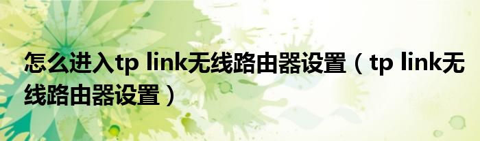 怎么进入tp link无线路由器设置（tp link无线路由器设置）