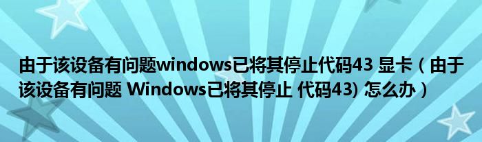 由于该设备有问题windows已将其停止代码43 显卡（由于该设备有问题 Windows已将其停止 代码43) 怎么办）