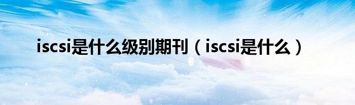 iscsi是什么级别期刊（iscsi是什么）