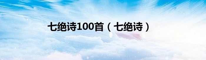 七绝诗100首（七绝诗）