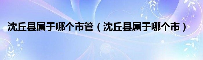 沈丘县属于哪个市管（沈丘县属于哪个市）