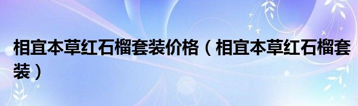 相宜本草红石榴套装价格（相宜本草红石榴套装）