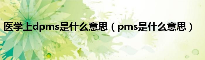 医学上dpms是什么意思（pms是什么意思）