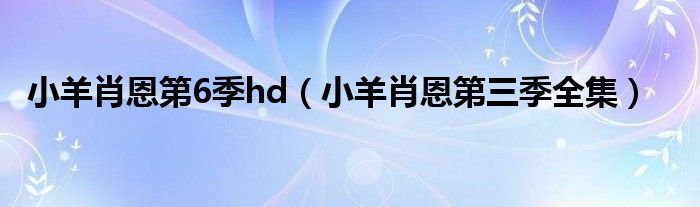 小羊肖恩第6季hd（小羊肖恩第三季全集）