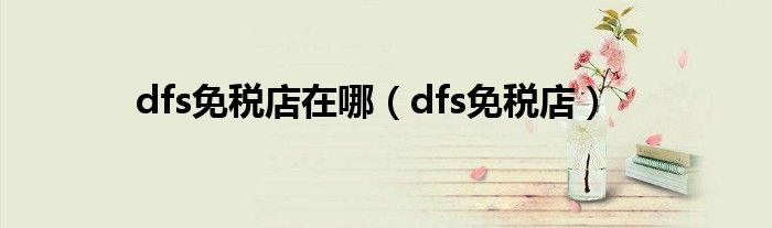 dfs免税店在哪（dfs免税店）