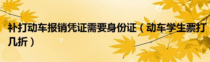 补打动车报销凭证需要身份证（动车学生票打几折）