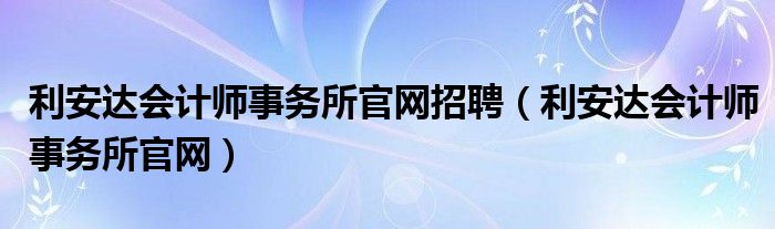 利安达会计师事务所官网招聘（利安达会计师事务所官网）