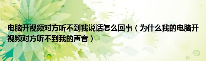 电脑开视频对方听不到我说话怎么回事（为什么我的电脑开视频对方听不到我的声音）