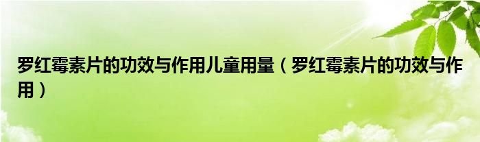 罗红霉素片的功效与作用儿童用量（罗红霉素片的功效与作用）