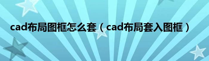 cad布局图框怎么套（cad布局套入图框）