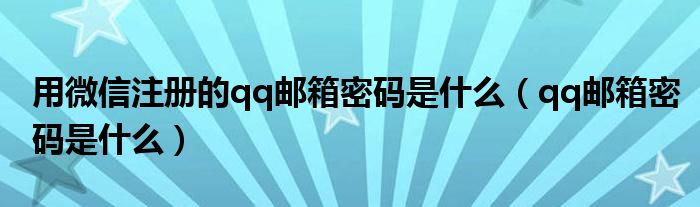 用微信注册的qq邮箱密码是什么（qq邮箱密码是什么）