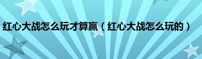 红心大战怎么玩才算赢（红心大战怎么玩的）